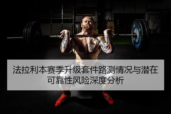 法拉利本赛季升级套件路测情况与潜在可靠性风险深度分析