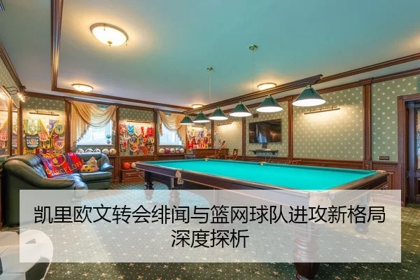 凯里欧文转会绯闻与篮网球队进攻新格局深度探析