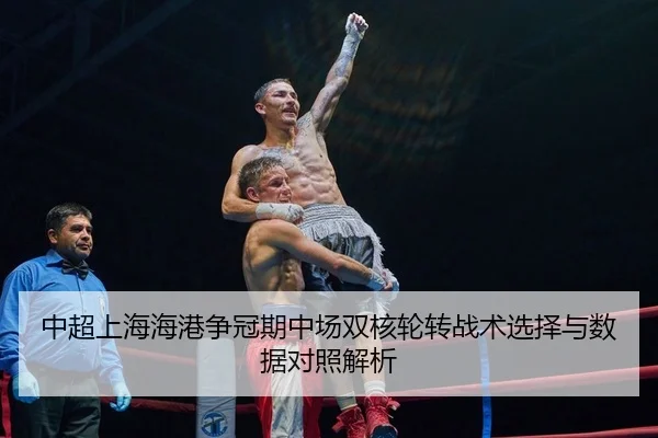 中超上海海港争冠期中场双核轮转战术选择与数据对照解析
